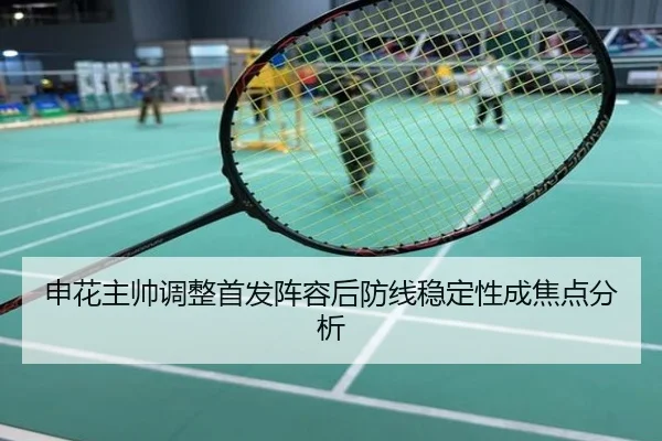 申花主帅调整首发阵容后防线稳定性成焦点分析