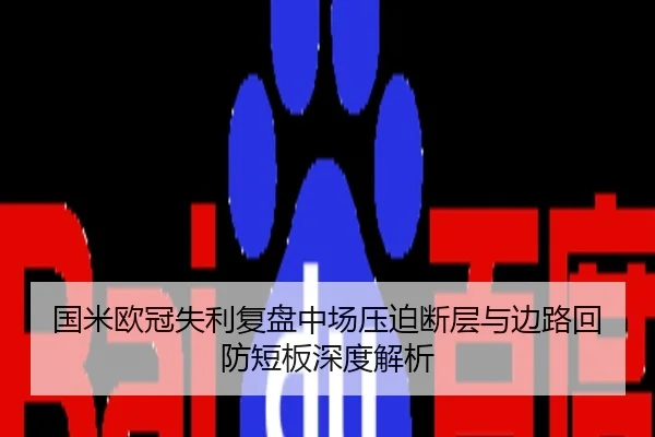 国米欧冠失利复盘中场压迫断层与边路回防短板深度解析