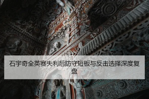 石宇奇全英赛失利后防守短板与反击选择深度复盘